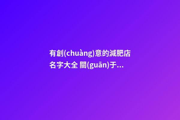 有創(chuàng)意的減肥店名字大全 關(guān)于減肥店的名字-第1張-店鋪起名-玄機(jī)派